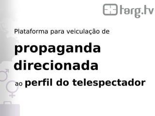 Plataforma para veiculação de


propaganda
direcionada
ao   perfil do telespectador
 