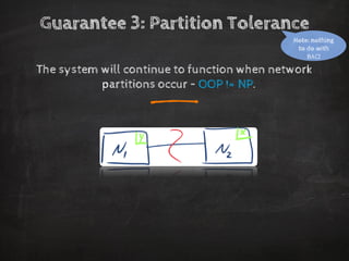 Guarantee 3: Partition Tolerance 
The system will continue to function when network partitions occur –OOP != NP. 
_ 
Note: nothing to do with BAC!  