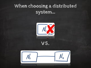 When choosing a distributed system… 
vs.  