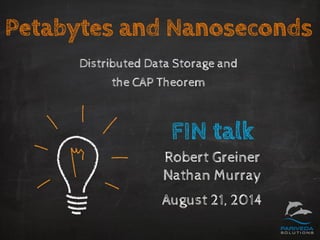 Petabytes and Nanoseconds 
Distributed Data Storage andthe CAP Theorem 
FIN talk 
Robert Greiner 
Nathan Murray 
August 21,2014  