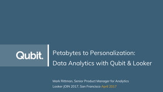 Petabytes to Personalization:
Data Analytics with Qubit & Looker
Mark Rittman, Senior Product Manager for Analytics
Looker JOIN 2017, San Francisco April 2017
 