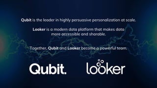 19Proprietary
Qubit is the leader in highly persuasive personalization at scale.
Looker is a modern data platform that mak...