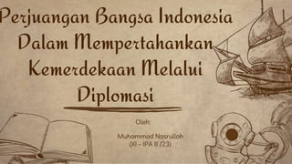 Oleh:
Muhammad Nasrulloh
(XI – IPA 8 /23)
Perjuangan Bangsa Indonesia
Dalam Mempertahankan
Kemerdekaan Melalui
Diplomasi
 