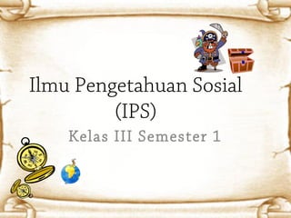 Ilmu Pengetahuan Sosial
         (IPS)
    Kelas III Semester 1
 