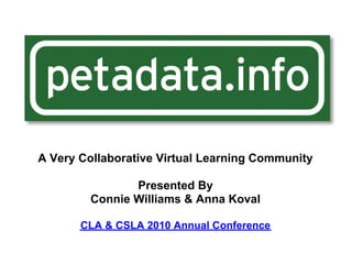 A Very Collaborative Virtual Learning Community
Presented By
Connie Williams & Anna Koval
CLA & CSLA 2010 Annual Conference
 