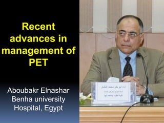 Recent
advances in
management of
PET
Aboubakr Elnashar
Benha university
Hospital, Egypt
ABOUBAKR ELNASHAR
 