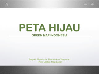 PETA HIJAU 
GREEN MAP INDONESIA 
Berpikir Mendunia, Memetakan Tempatan 
Think Global, Map Local 
 