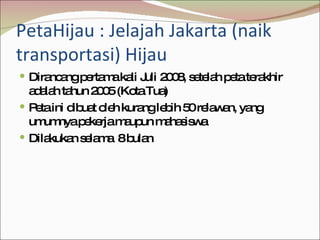 PetaHijau : Jelajah Jakarta (naik transportasi) Hijau <ul><li>Dirancang pertama kali Juli 2008, setelah peta terakhir adal...