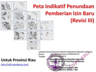Peta Indikatif Penundaan
                                    Pemberian Izin Baru
                                               (Revisi III)




Untuk Provinsi Riau
http://raflis.wordpress.com/
 