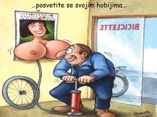 … posvetite se svojim hobijima… 