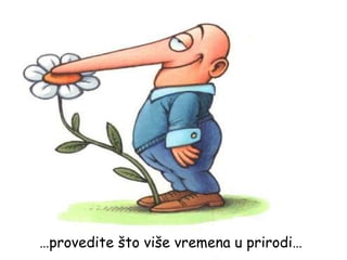 … provedite što više vremena u prirodi… 