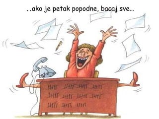 .. ako je petak popodne, bacaj sve… 