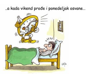 ..a kada vikend prođe i ponedeljak osvane… 