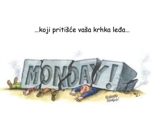 … koji pritišće vaša krhka leđa… 