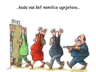 … kada vas šef nemilice ugnjetava… 