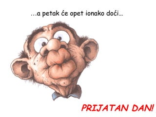 … a petak će opet ionako doći… PRIJATAN DAN! 