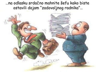 … na odlasku srdačno mahnite šefu kako biste  ostavili dojam “zadovoljnog radnika”… 