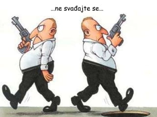 … ne svađajte se… 