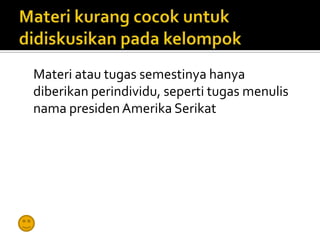 Materi atau tugas semestinya hanya
diberikan perindividu, seperti tugas menulis
nama presiden Amerika Serikat
 