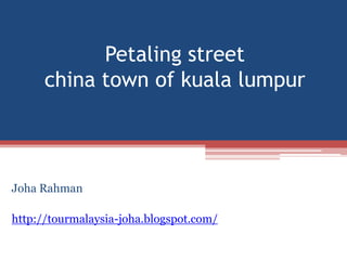 Petaling street
      china town of kuala lumpur



Joha Rahman

http://tourmalaysia-joha.blogspot.com/
 