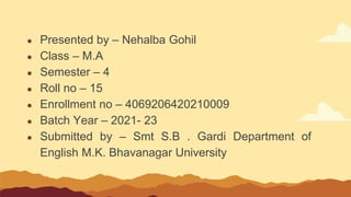 ● Presented by – Nehalba Gohil
● Class – M.A
● Semester – 4
● Roll no – 15
● Enrollment no – 4069206420210009
● Batch Year...