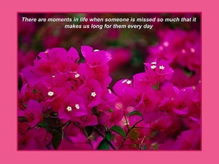 There are moments in life when someone is missed so much that it makes us long for them every day 