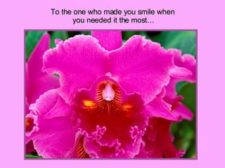 To the one who made you smile when you needed it the most… 