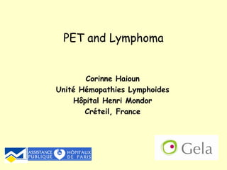 Corinne Haioun Unité Hémopathies Lymphoides Hôpital Henri Mondor Créteil, France PET and Lymphoma 