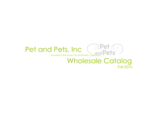 Pet and Pets, Inc
       …located in the sunny city of Ontario, California!


                        Wholesale Catalog
                                                            Fall 2010
 