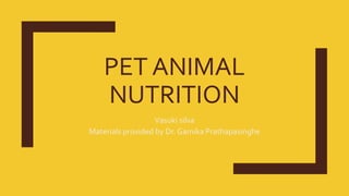 PET ANIMAL
NUTRITION
Vasuki silva
Materials provided by Dr. Gamika Prathapasinghe
 