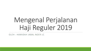 Mengenal Perjalanan
Haji Reguler 2019
OLEH : HAMIDAH JABAL NOER LC
 
