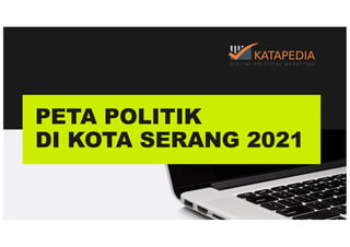PETA POLITIK
DI KOTA SERANG 2021
 
