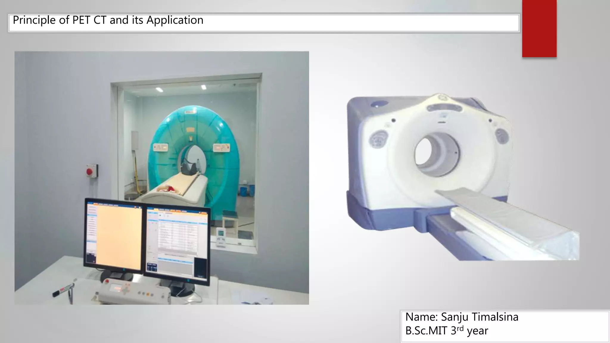 Principle of PET CT and its Application
Name: Sanju Timalsina
B.Sc.MIT 3rd year
 