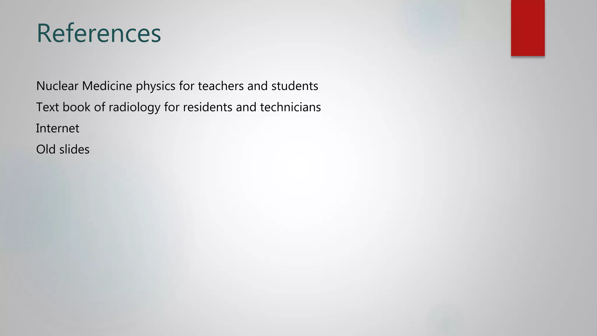 References
Nuclear Medicine physics for teachers and students
Text book of radiology for residents and technicians
Internet
Old slides
 