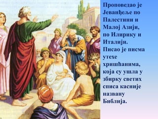 Проповедао је
Јеванђеље по
Палестини и
Малој Азији,
по Илирику и
Италији.
Писао је писма
утехе
хришћанима,
која су ушла у
збирку светих
списа касније
названу
Библија.
 
