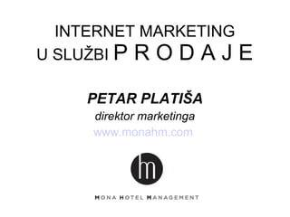 INTERNET MARKETING
U SLUŽBI P R O D A J E
PETAR PLATIŠA
direktor marketinga
www.monahm.com
 