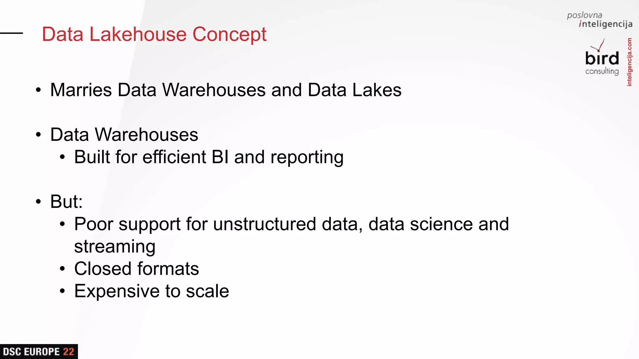 inteligencija.com
Data Lakehouse Concept
• Marries Data Warehouses and Data Lakes
• Data Warehouses
• Built for efficient BI and reporting
• But:
• Poor support for unstructured data, data science and
streaming
• Closed formats
• Expensive to scale
 