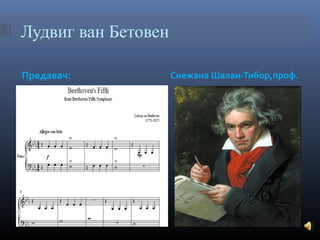 Лудвиг ван Бетовен
Предавач:

Снежана Шалаи-Тибор,проф.

 