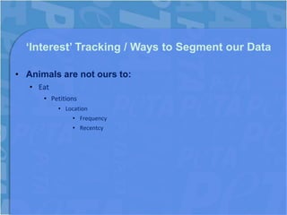 ‘Interest’ Tracking / Ways to Segment our Data

• Animals are not ours to:
   • Eat
      • Petitions
           • Location
               • Frequency
               • Recentcy
 