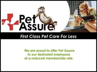 First Class Pet Care For Less We are proud to offer Pet Assure to  our dedicated employees  at a reduced membership rate.   