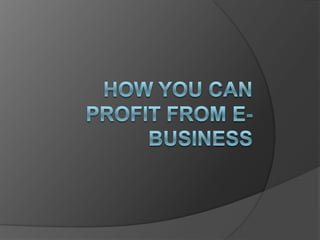 How you Can PROFIT FROM E-BUSINESS 