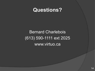Questions?



  Bernard Charlebois
(613) 590-1111 ext 2025
     www.virtuo.ca




                          14
 