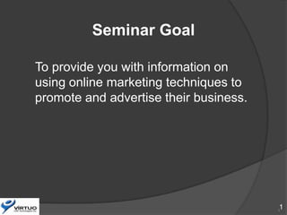 Seminar Goal

To provide you with information on
using online marketing techniques to
promote and advertise their business.




                                        1
                                        1
 