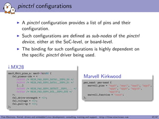 Device Tree binding documentation example 
* Freescale MXS Application UART (AUART) 
Required properties: 
- compatible : Should be fsl,soc-auart. The supported SoCs include 
imx23 and imx28. 
- reg : Address and length of the register set for the device 
- interrupts : Should contain the auart interrupt numbers 
- dmas: DMA specifier, consisting of a phandle to DMA controller node 
and AUART DMA channel ID. 
Refer to dma.txt and fsl-mxs-dma.txt for details. 
- dma-names: rx for RX channel, tx for TX channel. 
Example: 
auart0: serial@8006a000 { 
compatible = fsl,imx28-auart, fsl,imx23-auart; 
reg = 0x8006a000 0x2000; 
interrupts = 112; 
dmas = dma_apbx 8, dma_apbx 9; 
dma-names = rx, tx; 
}; 
Note: Each auart port should have an alias correctly numbered in aliases 
node. 
Example: 
[...] 
Documentation/devicetree/bindings/tty/serial/fsl-mxs-auart.txt 
Free Electrons. Kernel, drivers and embedded Linux development, consulting, training and support. http://free-electrons.com 22/47 
 