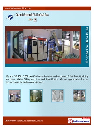 We are ISO 9001-2008 certified manufacturer and exporter of Pet Blow Moulding
Machines, Water Filling Machines and Blow Moulds. We are appreciated for our
products quality and prompt delivery.
 