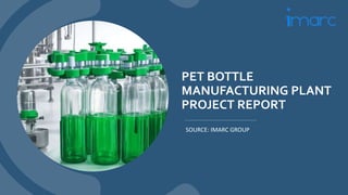 PET BOTTLE
MANUFACTURING PLANT
PROJECT REPORT
SOURCE: IMARC GROUP
 