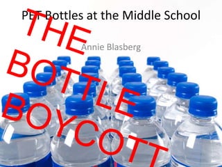 PET Bottles at the Middle School

          Annie Blasberg
 
