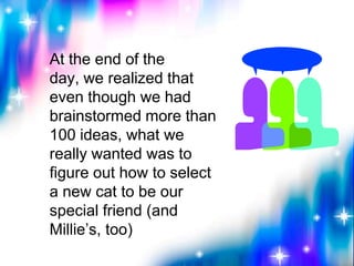 At the end of the
day, we realized that
even though we had
brainstormed more than
100 ideas, what we
really wanted was to
...