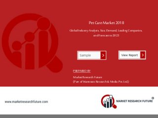 Pet Care Market 2018
Global IndustryAnalysis, Size, Demand, Leading Companies,
and Forecast to 2023
PREPARED BY
MarketResearch Future
(Part of Wantstats Research & Media Pvt. Ltd.)
 