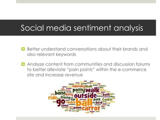 Social media sentiment analysis
 Better understand conversations about their brands and
also relevant keywords
 Analyze ...